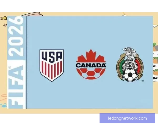 2026世界杯举办地揭秘美加墨三国联合主办赛事前瞻与看点分析